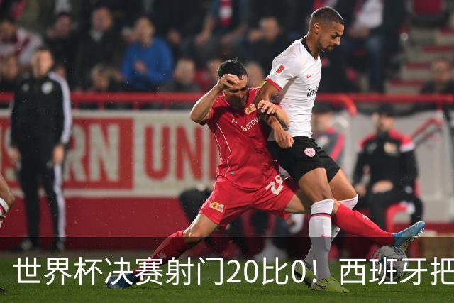 世界杯决赛射门20比0！西班牙把阿根廷控到0射门，梅西几乎隐身