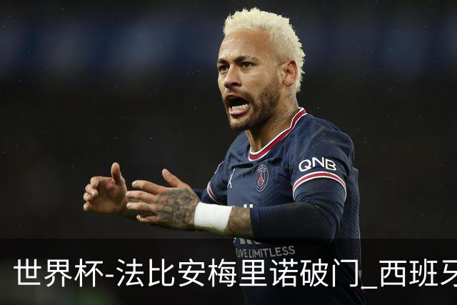 世界杯-法比安梅里诺破门 西班牙2-1比利时将战法国