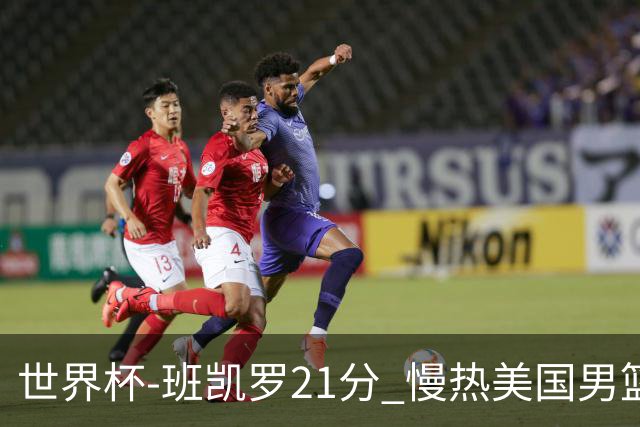 世界杯-班凯罗21分 慢热美国男篮大胜新西兰