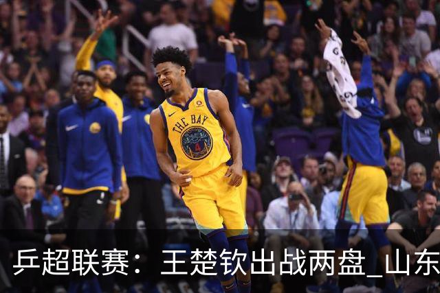 乒超联赛：王楚钦出战两盘 山东魏桥获两连胜