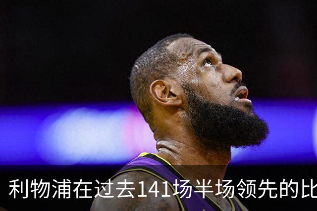 利物浦在过去141场半场领先的比赛，取胜128场