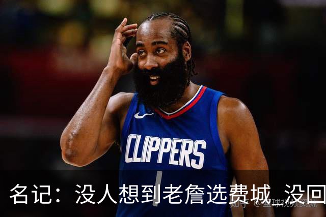 名记：没人想到老詹选费城 没回热骑因人不能两次踏入同一条河流