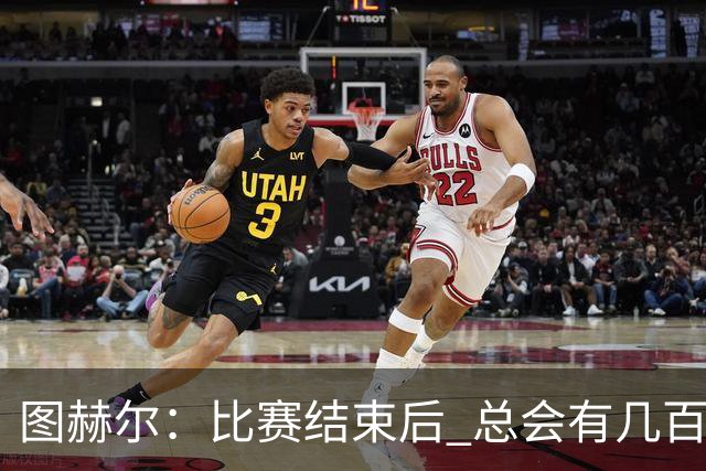图赫尔：比赛结束后 总会有几百万个比我更懂球的教练