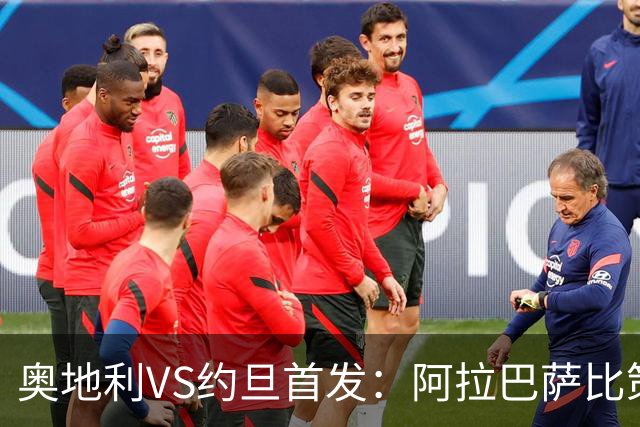 奥地利VS约旦首发：阿拉巴萨比策先发 阿瑙替补待命