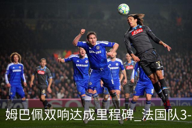 姆巴佩双响达成里程碑 法国队3-1塞内加尔队