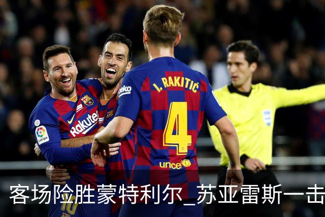 客场险胜蒙特利尔 苏亚雷斯一击制胜彰显铁血意志