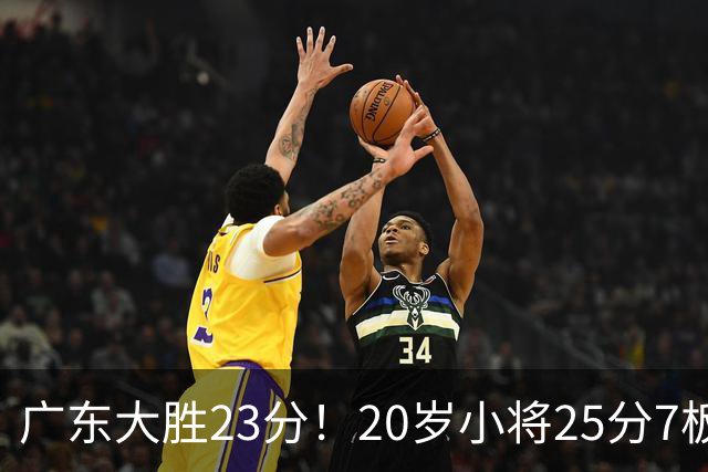 广东大胜23分！20岁小将25分7板3助，胡明轩快归队杜润旺张昊休养