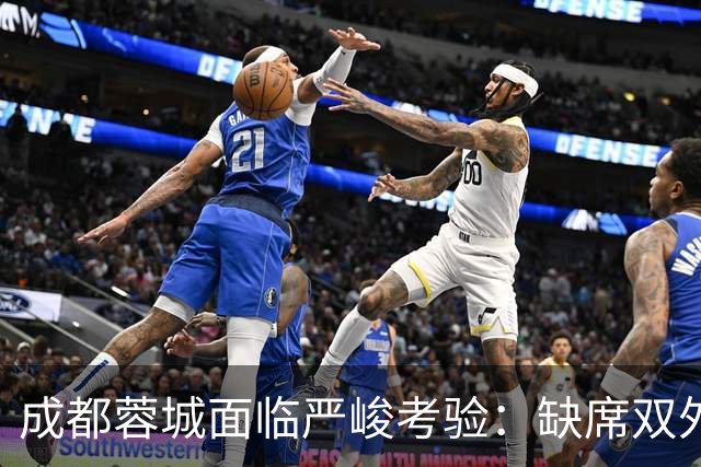 成都蓉城面临严峻考验：缺席双外援，迎战“神经刀”山东泰山