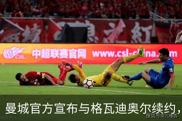 曼城官方宣布与格瓦迪奥尔续约，新合同签至2031年