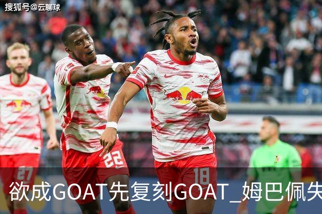 欲成GOAT先复刻GOAT 姆巴佩失点+传射纯复制粘贴2天前
