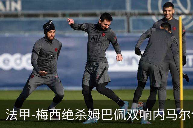 法甲-梅西绝杀姆巴佩双响内马尔传射 巴黎4-3里尔