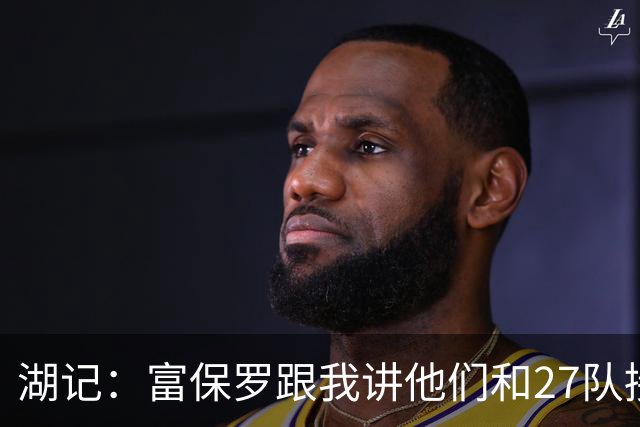 湖记：富保罗跟我讲他们和27队接触过 詹姆斯的确和马刺有过对话