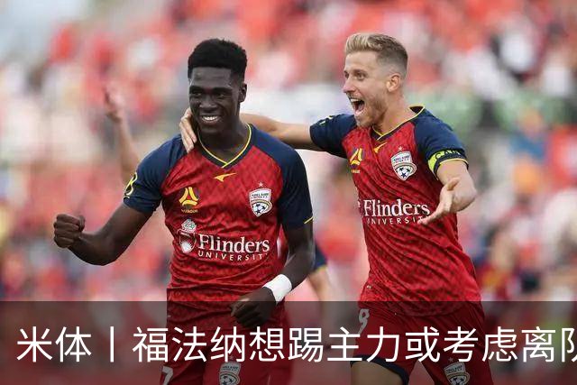 米体丨福法纳想踢主力或考虑离队
