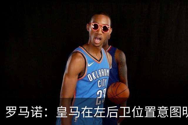 罗马诺：皇马在左后卫位置意图明确，留下卡雷拉斯作为库库的替补