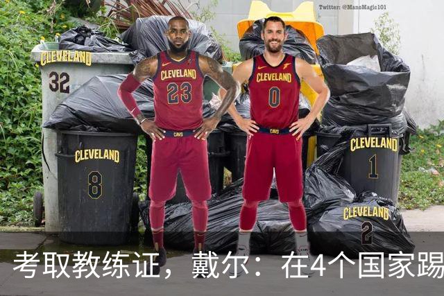 考取教练证，戴尔：在4个国家踢球的经历，有益于我未来教练生涯