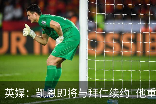英媒：凯恩即将与拜仁续约 他重返英超已无可能；新月一直在追求