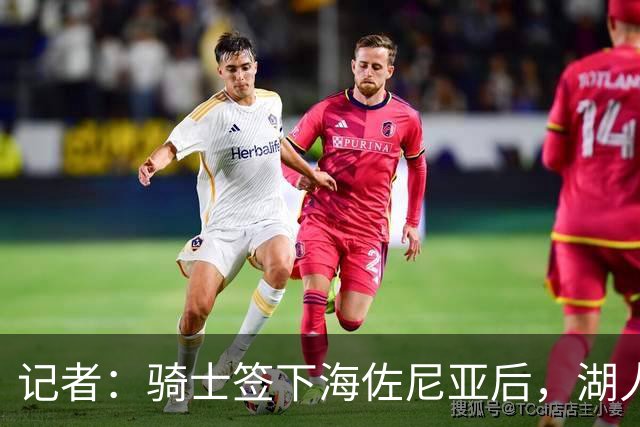 记者：骑士签下海佐尼亚后，湖人成库明加唯一追求者，先签后换在即