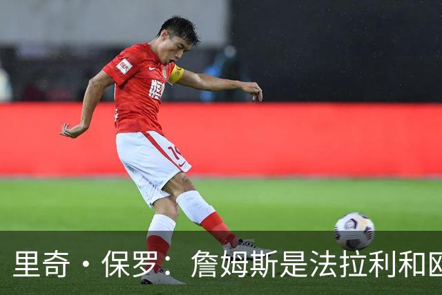 里奇·保罗：詹姆斯是法拉利&欧文是兰博基尼&乐福是劳斯莱斯