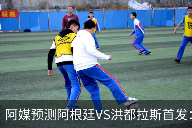 阿媒预测阿根廷VS洪都拉斯首发：梅西、小蜘蛛缺阵，劳塔罗出战