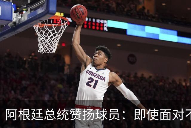 阿根廷总统赞扬球员：即使面对不公正判罚，球员们态度克制