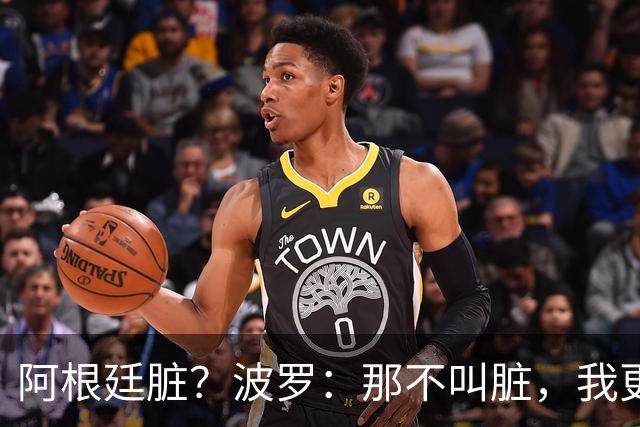 阿根廷脏？波罗：那不叫脏，我更愿称之为高强度，这值得尊重