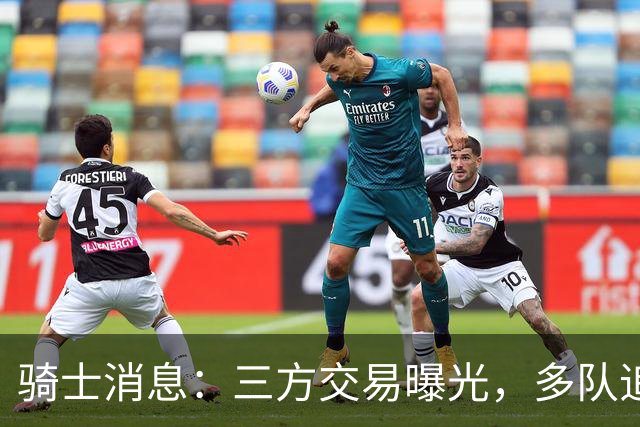 骑士消息：三方交易曝光，多队追求施罗德，有意13+4前锋