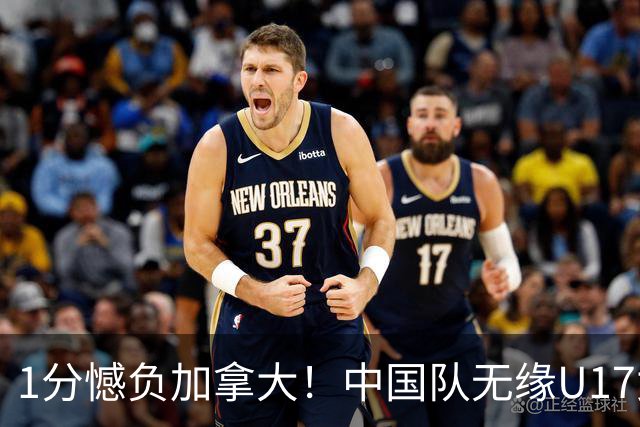 1分憾负加拿大！中国队无缘U17女篮世界杯4强