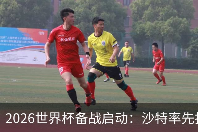2026世界杯备战启动：沙特率先抵美，亚洲九队前景展望