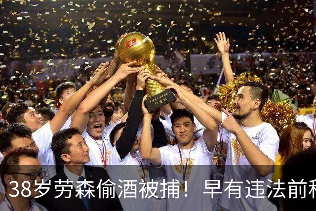 38岁劳森偷酒被捕！早有违法前科多次犯事 离开NBA后曾效力CBA