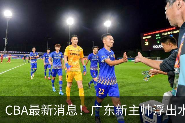 CBA最新消息！广东新主帅浮出水面，山西续约迪亚洛，广厦保留布朗续约权