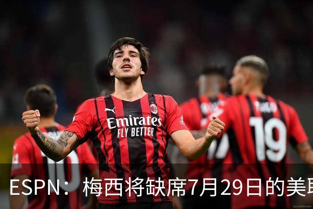 ESPN：梅西将缺席7月29日的美职联全明星赛